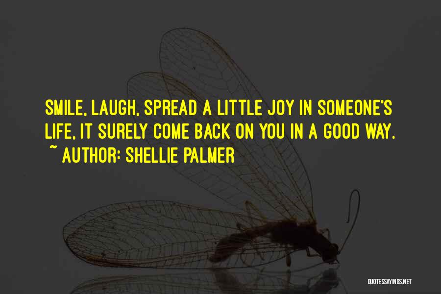 Shellie Palmer Quotes: Smile, Laugh, Spread A Little Joy In Someone's Life, It Surely Come Back On You In A Good Way.