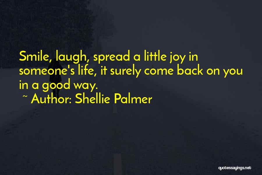Shellie Palmer Quotes: Smile, Laugh, Spread A Little Joy In Someone's Life, It Surely Come Back On You In A Good Way.