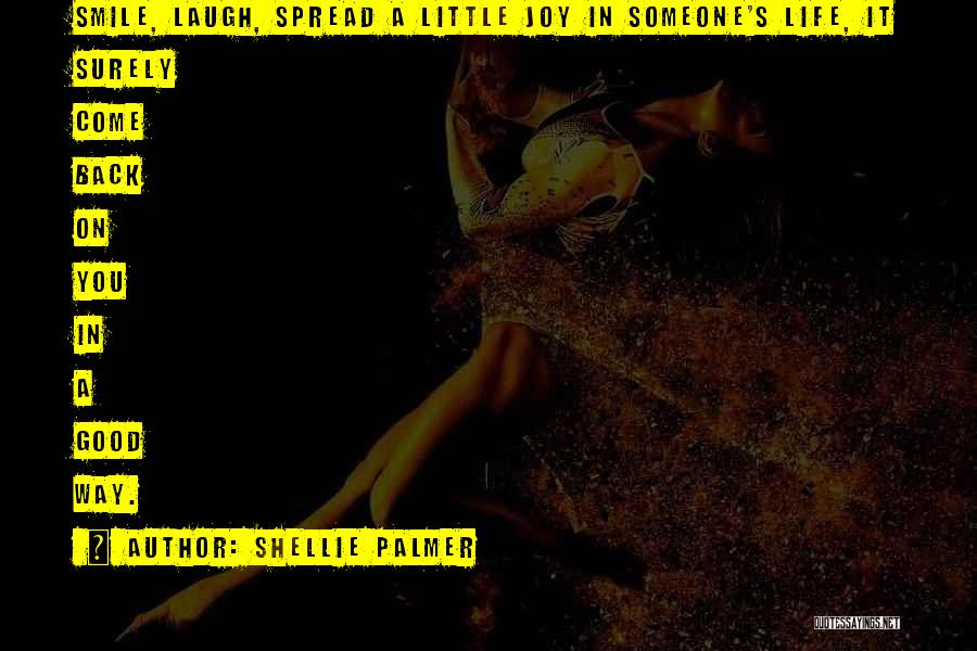 Shellie Palmer Quotes: Smile, Laugh, Spread A Little Joy In Someone's Life, It Surely Come Back On You In A Good Way.