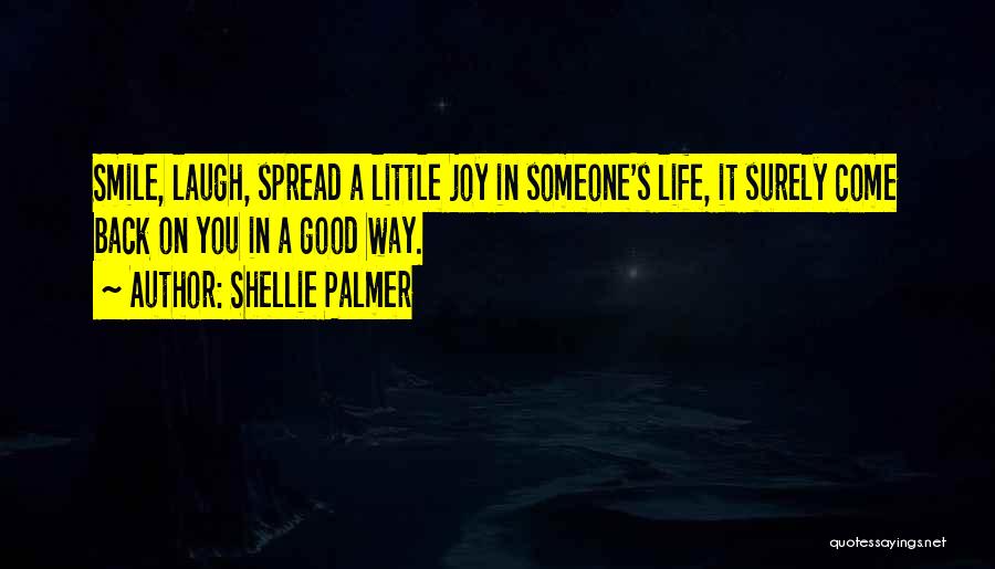 Shellie Palmer Quotes: Smile, Laugh, Spread A Little Joy In Someone's Life, It Surely Come Back On You In A Good Way.