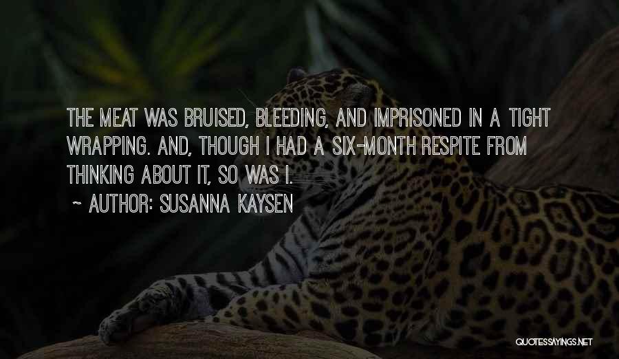 Susanna Kaysen Quotes: The Meat Was Bruised, Bleeding, And Imprisoned In A Tight Wrapping. And, Though I Had A Six-month Respite From Thinking