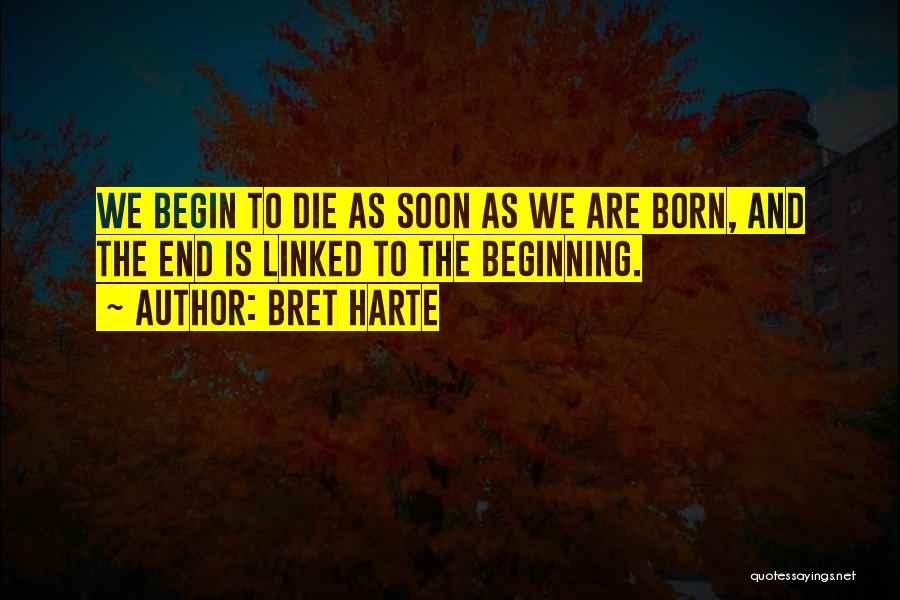 Bret Harte Quotes: We Begin To Die As Soon As We Are Born, And The End Is Linked To The Beginning.