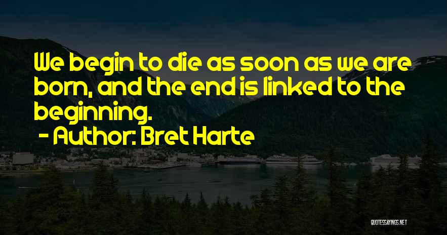 Bret Harte Quotes: We Begin To Die As Soon As We Are Born, And The End Is Linked To The Beginning.