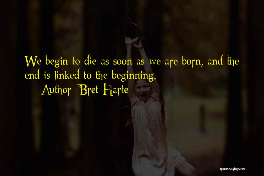 Bret Harte Quotes: We Begin To Die As Soon As We Are Born, And The End Is Linked To The Beginning.