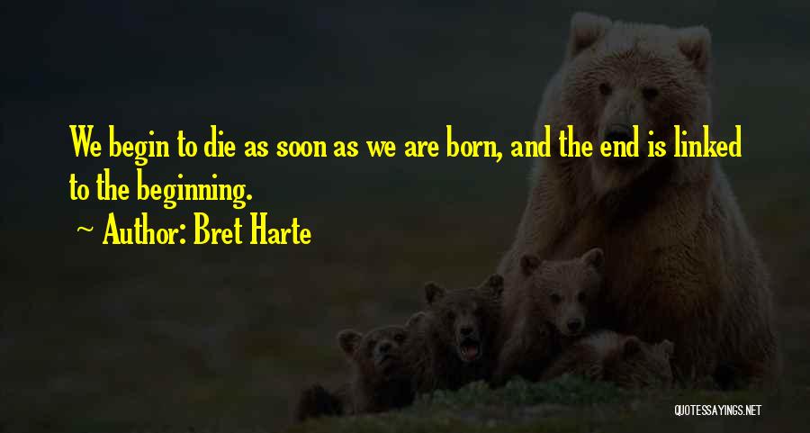 Bret Harte Quotes: We Begin To Die As Soon As We Are Born, And The End Is Linked To The Beginning.