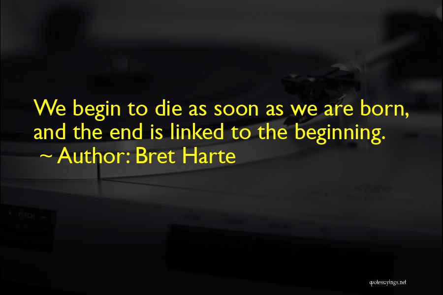 Bret Harte Quotes: We Begin To Die As Soon As We Are Born, And The End Is Linked To The Beginning.