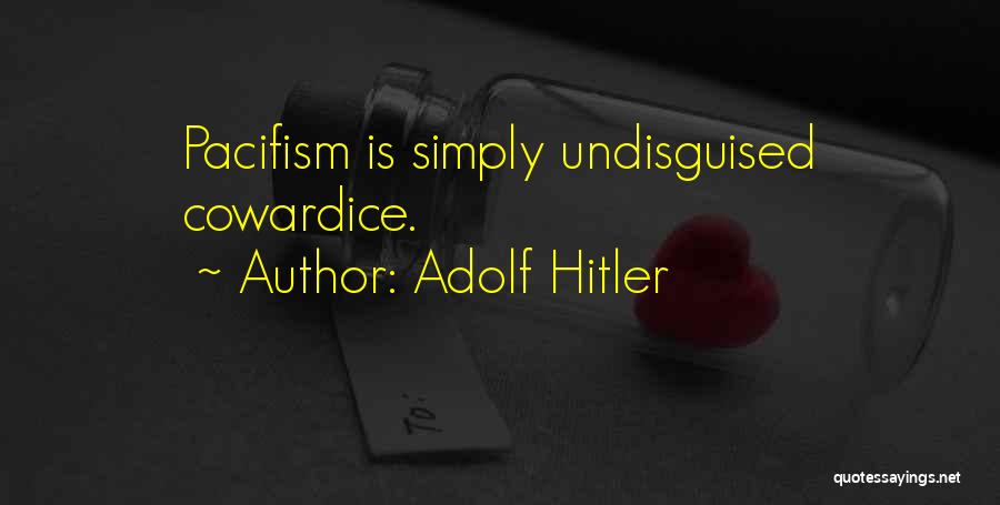 Adolf Hitler Quotes: Pacifism Is Simply Undisguised Cowardice.