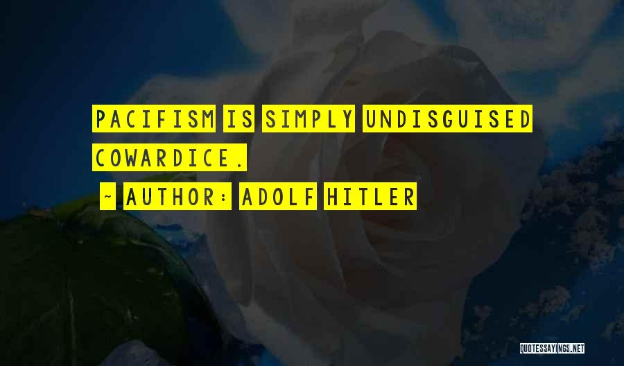 Adolf Hitler Quotes: Pacifism Is Simply Undisguised Cowardice.