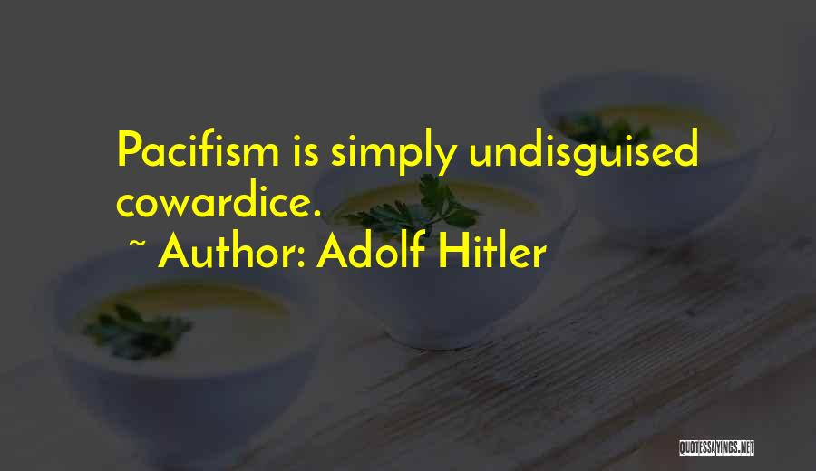 Adolf Hitler Quotes: Pacifism Is Simply Undisguised Cowardice.