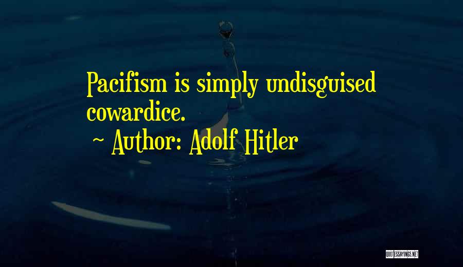 Adolf Hitler Quotes: Pacifism Is Simply Undisguised Cowardice.
