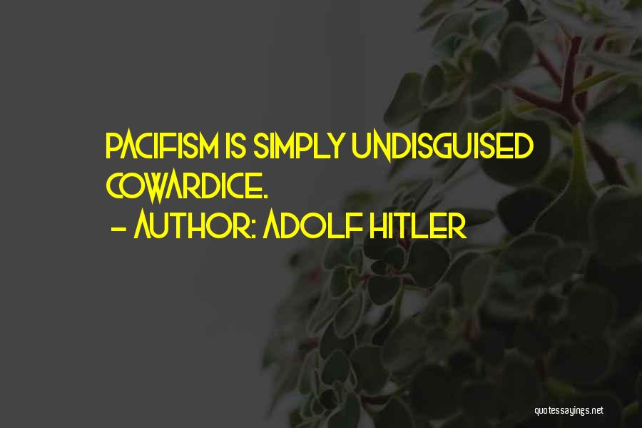 Adolf Hitler Quotes: Pacifism Is Simply Undisguised Cowardice.