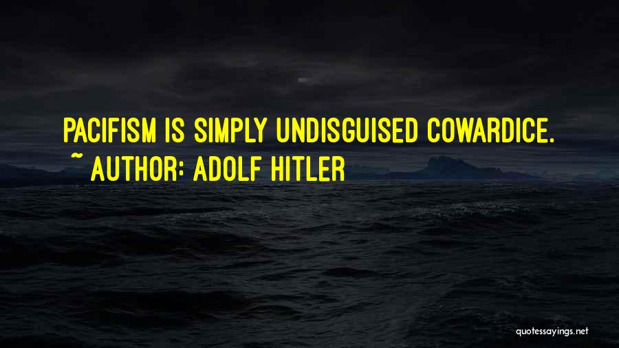 Adolf Hitler Quotes: Pacifism Is Simply Undisguised Cowardice.