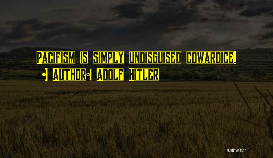 Adolf Hitler Quotes: Pacifism Is Simply Undisguised Cowardice.