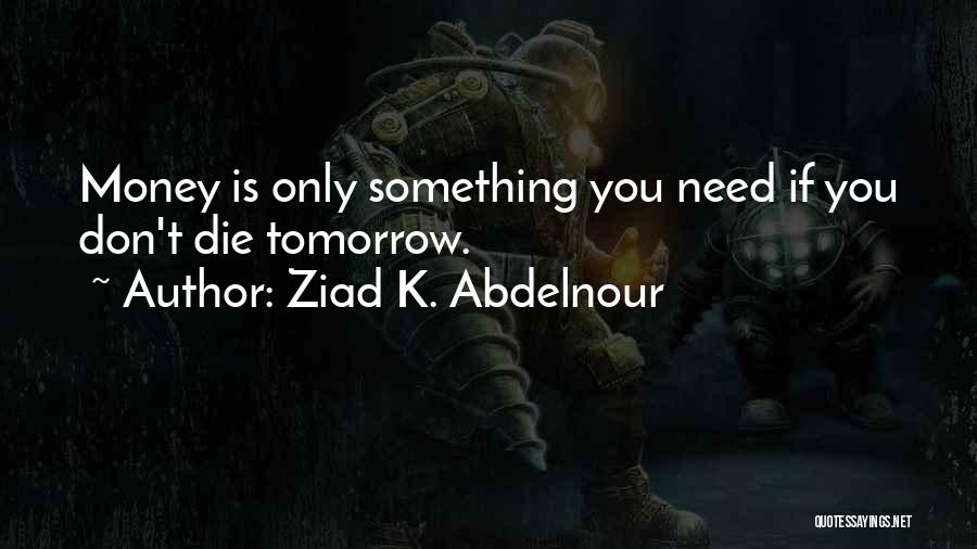 Ziad K. Abdelnour Quotes: Money Is Only Something You Need If You Don't Die Tomorrow.