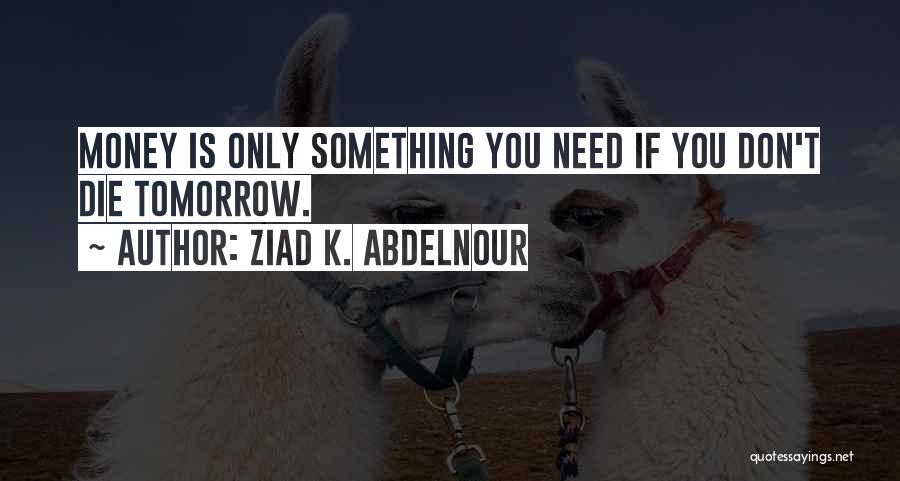 Ziad K. Abdelnour Quotes: Money Is Only Something You Need If You Don't Die Tomorrow.