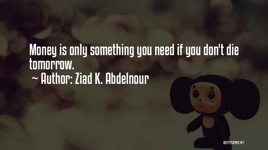 Ziad K. Abdelnour Quotes: Money Is Only Something You Need If You Don't Die Tomorrow.