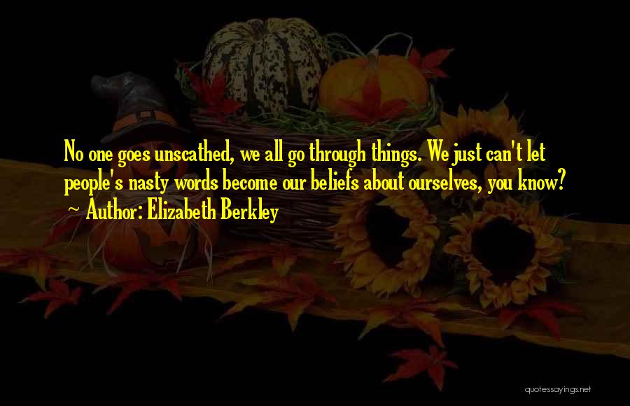 Elizabeth Berkley Quotes: No One Goes Unscathed, We All Go Through Things. We Just Can't Let People's Nasty Words Become Our Beliefs About