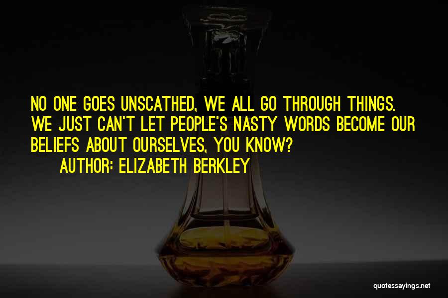 Elizabeth Berkley Quotes: No One Goes Unscathed, We All Go Through Things. We Just Can't Let People's Nasty Words Become Our Beliefs About