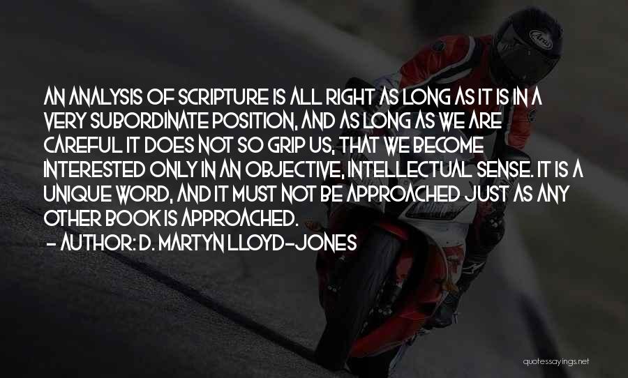 D. Martyn Lloyd-Jones Quotes: An Analysis Of Scripture Is All Right As Long As It Is In A Very Subordinate Position, And As Long