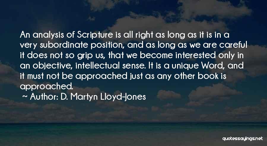 D. Martyn Lloyd-Jones Quotes: An Analysis Of Scripture Is All Right As Long As It Is In A Very Subordinate Position, And As Long