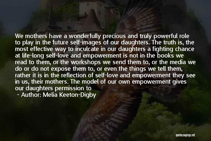 Melia Keeton-Digby Quotes: We Mothers Have A Wonderfully Precious And Truly Powerful Role To Play In The Future Self-images Of Our Daughters. The