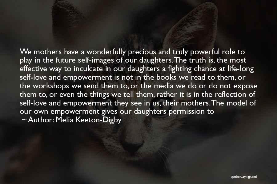 Melia Keeton-Digby Quotes: We Mothers Have A Wonderfully Precious And Truly Powerful Role To Play In The Future Self-images Of Our Daughters. The