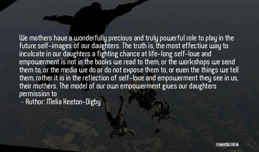 Melia Keeton-Digby Quotes: We Mothers Have A Wonderfully Precious And Truly Powerful Role To Play In The Future Self-images Of Our Daughters. The