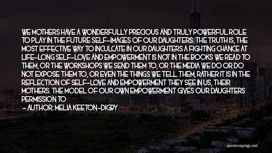 Melia Keeton-Digby Quotes: We Mothers Have A Wonderfully Precious And Truly Powerful Role To Play In The Future Self-images Of Our Daughters. The