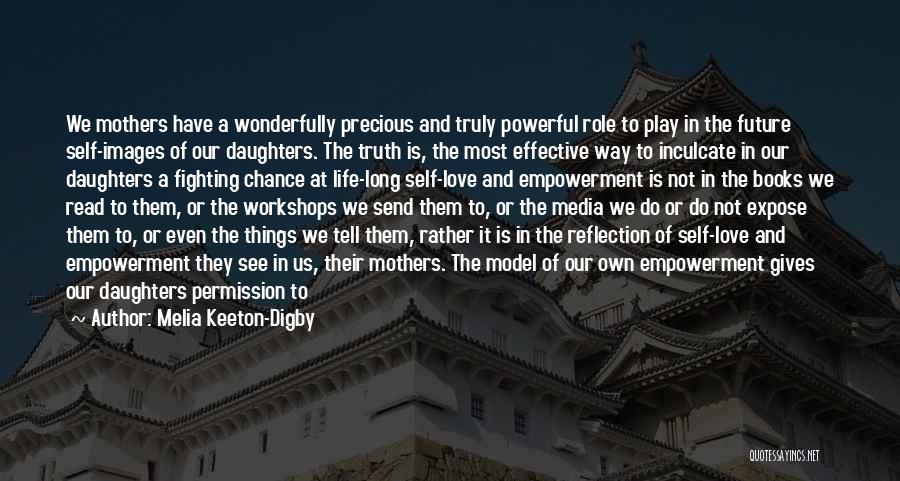 Melia Keeton-Digby Quotes: We Mothers Have A Wonderfully Precious And Truly Powerful Role To Play In The Future Self-images Of Our Daughters. The