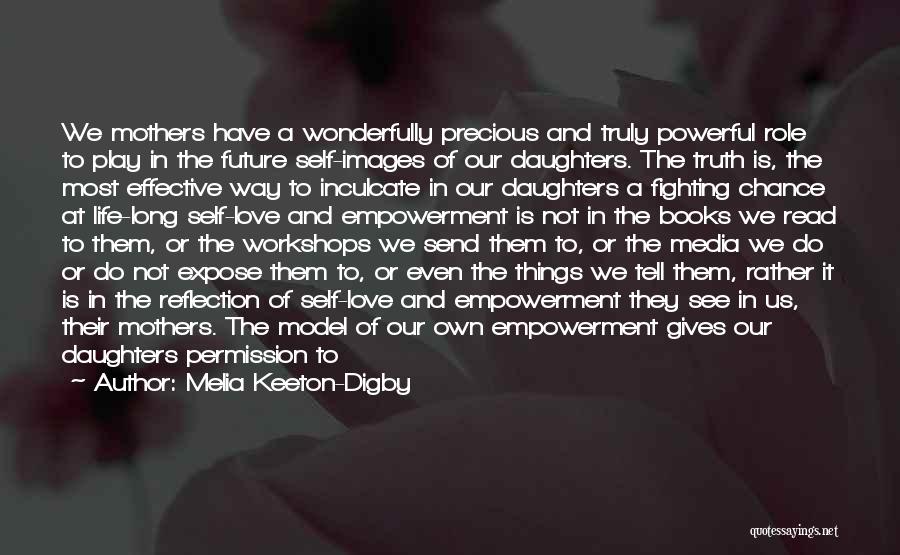 Melia Keeton-Digby Quotes: We Mothers Have A Wonderfully Precious And Truly Powerful Role To Play In The Future Self-images Of Our Daughters. The