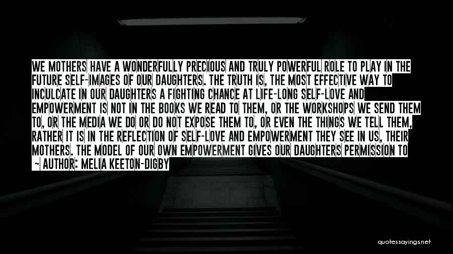 Melia Keeton-Digby Quotes: We Mothers Have A Wonderfully Precious And Truly Powerful Role To Play In The Future Self-images Of Our Daughters. The