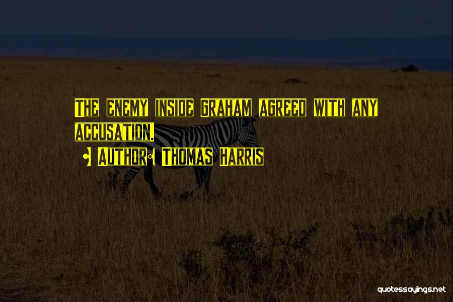 Thomas Harris Quotes: The Enemy Inside Graham Agreed With Any Accusation.
