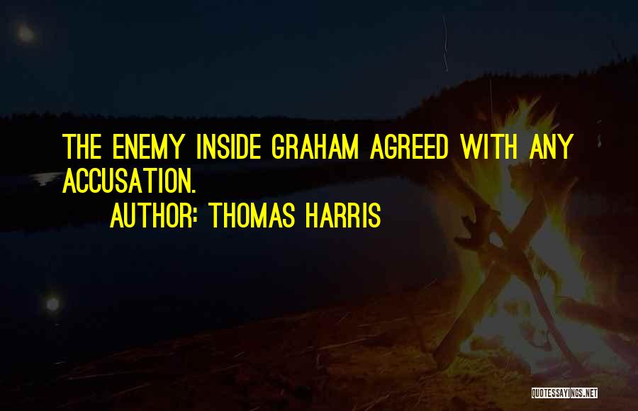 Thomas Harris Quotes: The Enemy Inside Graham Agreed With Any Accusation.