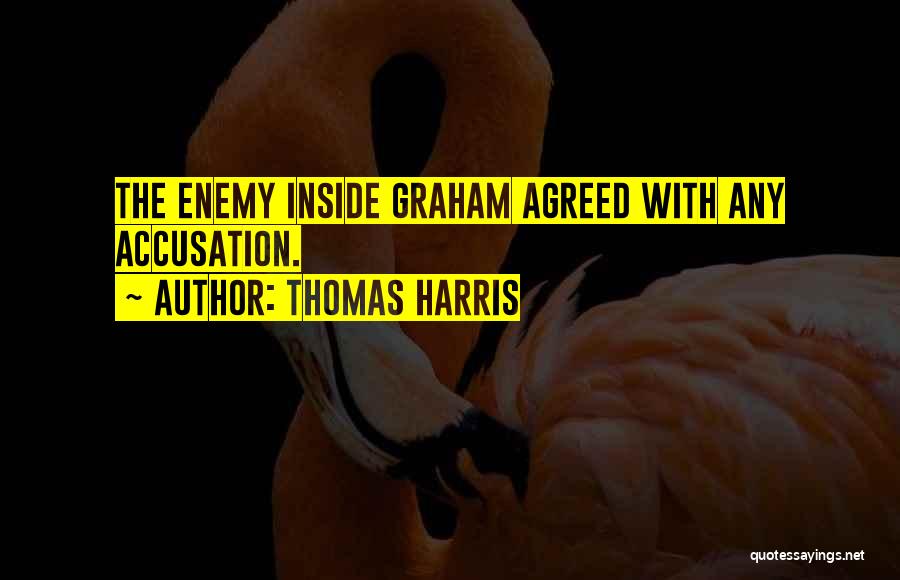 Thomas Harris Quotes: The Enemy Inside Graham Agreed With Any Accusation.