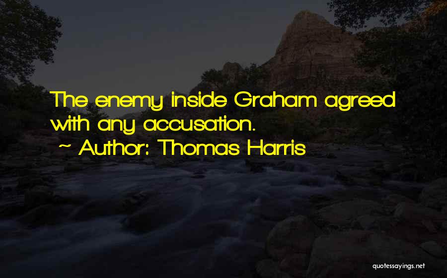 Thomas Harris Quotes: The Enemy Inside Graham Agreed With Any Accusation.