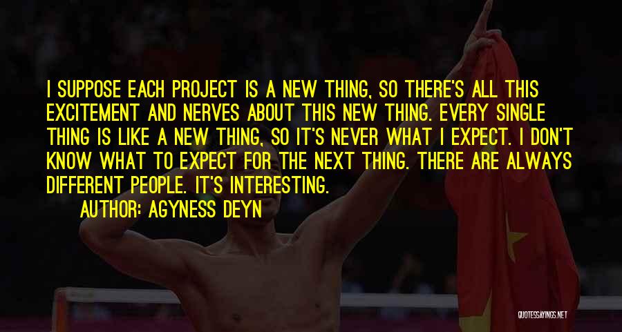 Agyness Deyn Quotes: I Suppose Each Project Is A New Thing, So There's All This Excitement And Nerves About This New Thing. Every