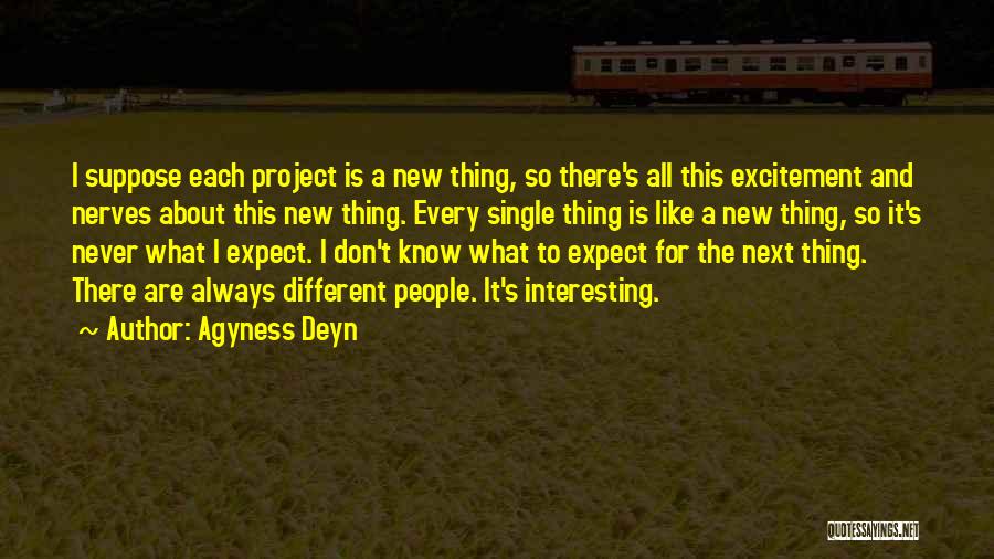 Agyness Deyn Quotes: I Suppose Each Project Is A New Thing, So There's All This Excitement And Nerves About This New Thing. Every