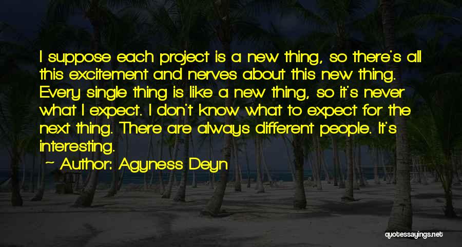 Agyness Deyn Quotes: I Suppose Each Project Is A New Thing, So There's All This Excitement And Nerves About This New Thing. Every