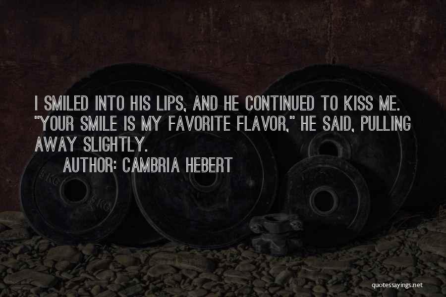 Cambria Hebert Quotes: I Smiled Into His Lips, And He Continued To Kiss Me. Your Smile Is My Favorite Flavor, He Said, Pulling