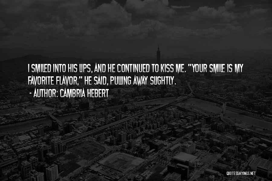 Cambria Hebert Quotes: I Smiled Into His Lips, And He Continued To Kiss Me. Your Smile Is My Favorite Flavor, He Said, Pulling