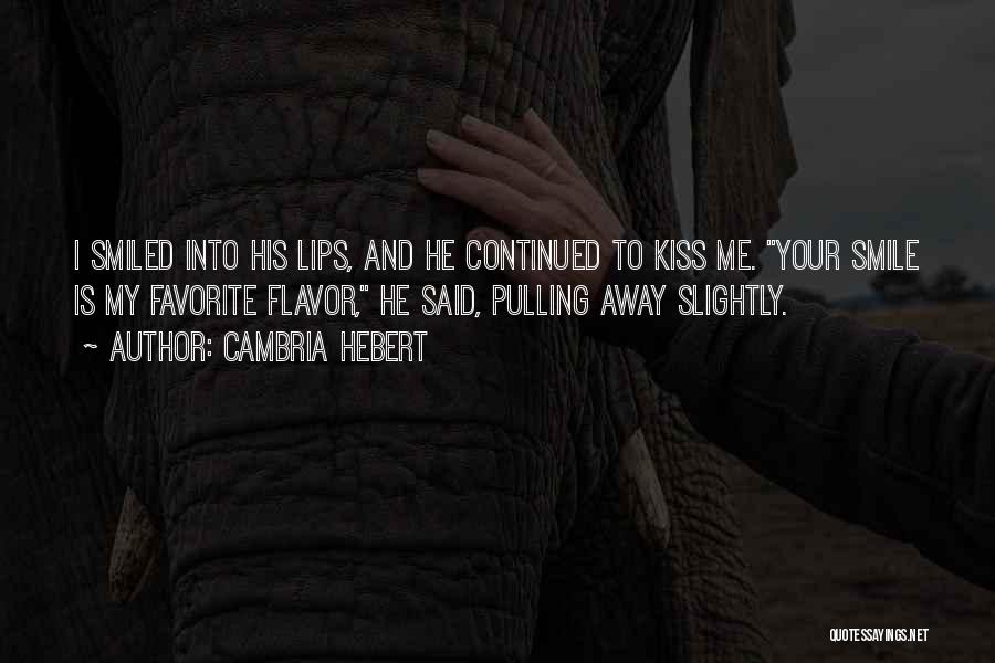 Cambria Hebert Quotes: I Smiled Into His Lips, And He Continued To Kiss Me. Your Smile Is My Favorite Flavor, He Said, Pulling