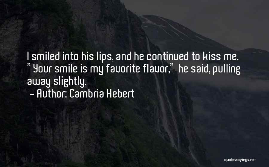 Cambria Hebert Quotes: I Smiled Into His Lips, And He Continued To Kiss Me. Your Smile Is My Favorite Flavor, He Said, Pulling