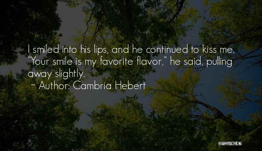 Cambria Hebert Quotes: I Smiled Into His Lips, And He Continued To Kiss Me. Your Smile Is My Favorite Flavor, He Said, Pulling