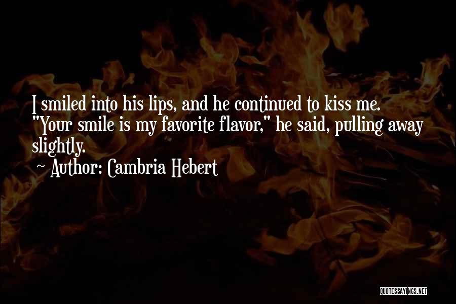 Cambria Hebert Quotes: I Smiled Into His Lips, And He Continued To Kiss Me. Your Smile Is My Favorite Flavor, He Said, Pulling