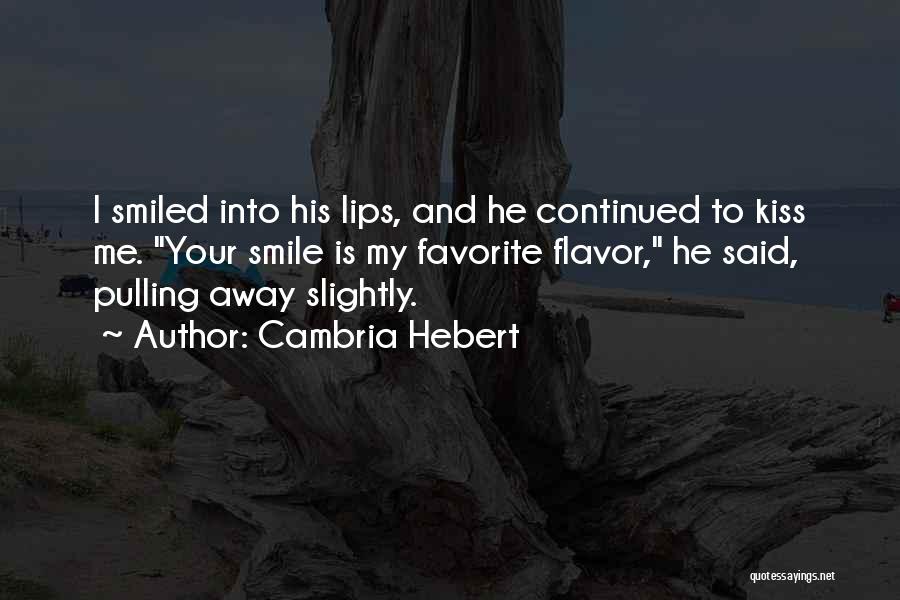 Cambria Hebert Quotes: I Smiled Into His Lips, And He Continued To Kiss Me. Your Smile Is My Favorite Flavor, He Said, Pulling