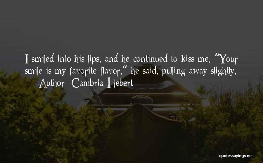 Cambria Hebert Quotes: I Smiled Into His Lips, And He Continued To Kiss Me. Your Smile Is My Favorite Flavor, He Said, Pulling