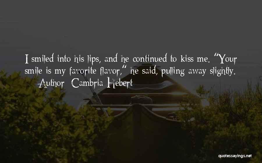 Cambria Hebert Quotes: I Smiled Into His Lips, And He Continued To Kiss Me. Your Smile Is My Favorite Flavor, He Said, Pulling