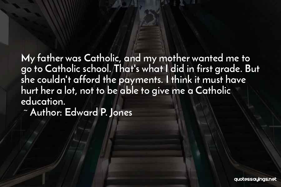 Edward P. Jones Quotes: My Father Was Catholic, And My Mother Wanted Me To Go To Catholic School. That's What I Did In First