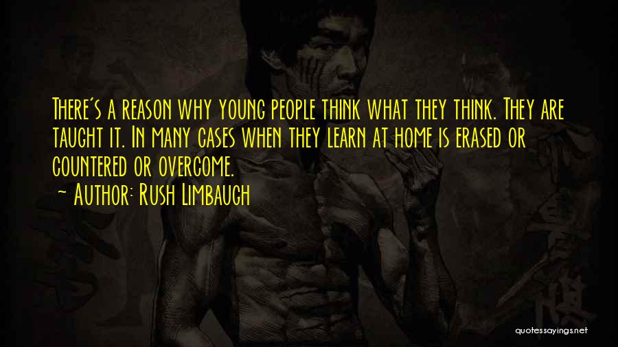 Rush Limbaugh Quotes: There's A Reason Why Young People Think What They Think. They Are Taught It. In Many Cases When They Learn