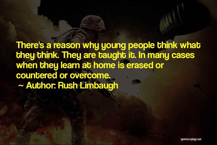 Rush Limbaugh Quotes: There's A Reason Why Young People Think What They Think. They Are Taught It. In Many Cases When They Learn